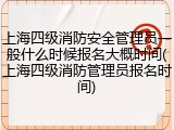 上海四级消防安全管理员一般什么时候报名大概时间(上海四级消防管理员报名时间)