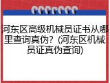 河东区高级机械员证书从哪里查询真伪？(河东区机械员证真伪查询)