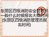 东丽区四级消防安全管理员一般什么时候报名大概时间(东丽区四级消防管理员报名时间)
