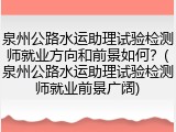 泉州公路水运助理试验检测师就业方向和前景如何？(泉州公路水运助理试验检测师就业前景广阔)