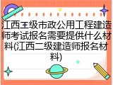 江西二级市政公用工程建造师考试报名需要提供什么材料(江西二级建造师报名材料)