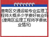 潼南区交通运输专业监理工程师大概多少学费好就业吗(潼南区监理工程师学费就业情况)