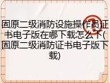 固原二级消防设施操作员证书电子版在哪下载怎么下(固原二级消防证书电子版下载)