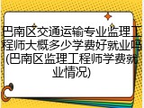 巴南区交通运输专业监理工程师大概多少学费好就业吗(巴南区监理工程师学费就业情况)