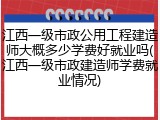 江西一级市政公用工程建造师大概多少学费好就业吗(江西一级市政建造师学费就业情况)