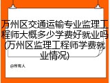 万州区交通运输专业监理工程师大概多少学费好就业吗(万州区监理工程师学费就业情况)