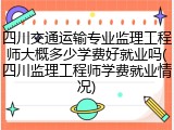 四川交通运输专业监理工程师大概多少学费好就业吗(四川监理工程师学费就业情况)