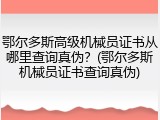 鄂尔多斯高级机械员证书从哪里查询真伪？(鄂尔多斯机械员证书查询真伪)