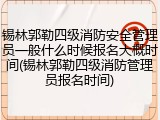 锡林郭勒四级消防安全管理员一般什么时候报名大概时间(锡林郭勒四级消防管理员报名时间)