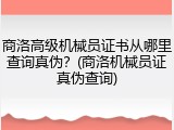 商洛高级机械员证书从哪里查询真伪？(商洛机械员证真伪查询)