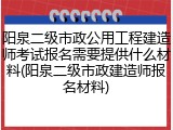 阳泉二级市政公用工程建造师考试报名需要提供什么材料(阳泉二级市政建造师报名材料)