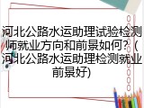 河北公路水运助理试验检测师就业方向和前景如何？(河北公路水运助理检测就业前景好)