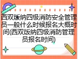 西双版纳四级消防安全管理员一般什么时候报名大概时间(西双版纳四级消防管理员报名时间)