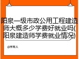 阳泉一级市政公用工程建造师大概多少学费好就业吗(阳泉建造师学费就业情况)