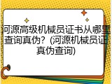河源高级机械员证书从哪里查询真伪？(河源机械员证真伪查询)