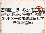 巴南区一级市政公用工程建造师大概多少学费好就业吗(巴南区一级市政建造师学费就业情况)