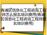 青浦区信息化工程咨询工程师怎么报名培训费用(青浦区信息化工程咨询工程师报名培训费用)