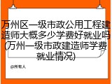 万州区一级市政公用工程建造师大概多少学费好就业吗(万州一级市政建造师学费就业情况)