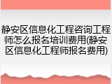 静安区信息化工程咨询工程师怎么报名培训费用(静安区信息化工程师报名费用)