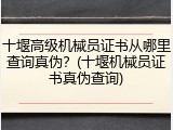 十堰高级机械员证书从哪里查询真伪？(十堰机械员证书真伪查询)