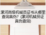 漯河高级机械员证书从哪里查询真伪？(漯河机械员证真伪查询)