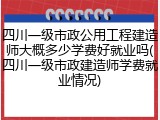四川一级市政公用工程建造师大概多少学费好就业吗(四川一级市政建造师学费就业情况)