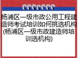 杨浦区一级市政公用工程建造师考试培训如何挑选机构(杨浦区一级市政建造师培训选机构)