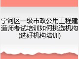 宁河区一级市政公用工程建造师考试培训如何挑选机构(选好机构培训)