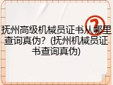 抚州高级机械员证书从哪里查询真伪？(抚州机械员证书查询真伪)