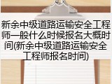 新余中级道路运输安全工程师一般什么时候报名大概时间(新余中级道路运输安全工程师报名时间)