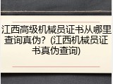 江西高级机械员证书从哪里查询真伪？(江西机械员证书真伪查询)