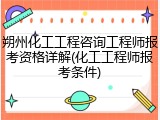 朔州化工工程咨询工程师报考资格详解(化工工程师报考条件)