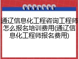 通辽信息化工程咨询工程师怎么报名培训费用(通辽信息化工程师报名费用)