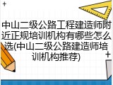 中山二级公路工程建造师附近正规培训机构有哪些怎么选(中山二级公路建造师培训机构推荐)