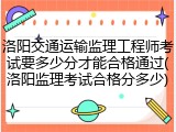 洛阳交通运输监理工程师考试要多少分才能合格通过(洛阳监理考试合格分多少)