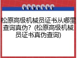 松原高级机械员证书从哪里查询真伪？(松原高级机械员证书真伪查询)