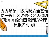 齐齐哈尔四级消防安全管理员一般什么时候报名大概时间(齐齐哈尔四级消防管理员报名时间)