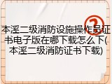 本溪二级消防设施操作员证书电子版在哪下载怎么下(本溪二级消防证书下载)