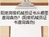 阳泉高级机械员证书从哪里查询真伪?(阳泉机械员证书查询真伪)