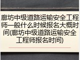 廊坊中级道路运输安全工程师一般什么时候报名大概时间(廊坊中级道路运输安全工程师报名时间)