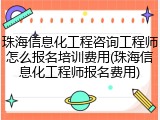 珠海信息化工程咨询工程师怎么报名培训费用(珠海信息化工程师报名费用)