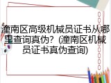 潼南区高级机械员证书从哪里查询真伪？(潼南区机械员证书真伪查询)