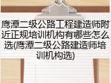鹰潭二级公路工程建造师附近正规培训机构有哪些怎么选(鹰潭二级公路建造师培训机构选)