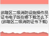 武隆区二级消防设施操作员证书电子版在哪下载怎么下(武隆区二级消防证书下载)