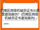 巴南区高级机械员证书从哪里查询真伪？(巴南区高级机械员证书查询真伪)