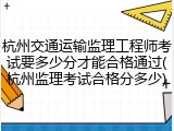 杭州交通运输监理工程师考试要多少分才能合格通过(杭州监理考试合格分多少)
