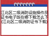 江北区二级消防设施操作员证书电子版在哪下载怎么下(江北区二级消防证书下载)
