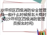 沙坪坝区四级消防安全管理员一般什么时候报名大概时间(沙坪坝区四级消防管理员报名时间)