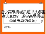 遂宁高级机械员证书从哪里查询真伪？(遂宁高级机械员证书真伪查询)