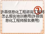 许昌信息化工程咨询工程师怎么报名培训费用(许昌信息化工程师报名费用)